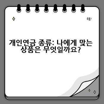 개인연금 종류: 나에게 맞는 상품은 무엇일까요?