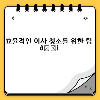 효율적인 이사 청소를 위한 팁 💡