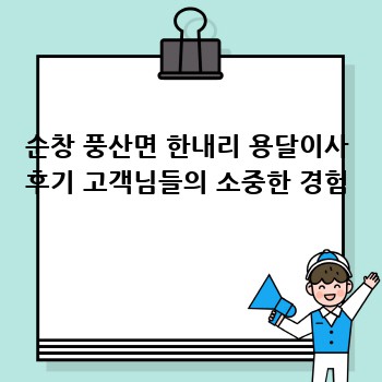 순창 풍산면 한내리 용달이사 후기 고객님들의 소중한 경험