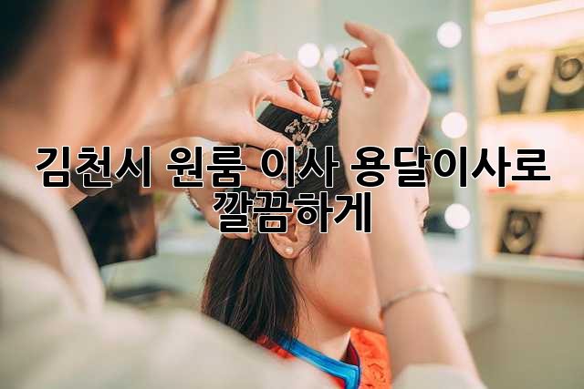 김천시 원룸 이사? 용달이사로 깔끔하게!