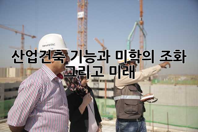 산업건축: 기능과 미학의 조화, 그리고 미래