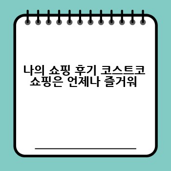 나의 쇼핑 후기 코스트코 쇼핑은 언제나 즐거워