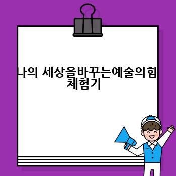 나의 세상을바꾸는예술의힘 체험기 