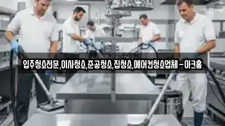 입주청소전문,이사청소,준공청소,집청소,에어컨청소업체-아크홈