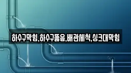 하수구막힘,하수구뚫음,배관세척,싱크대막힘