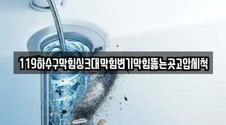 119하수구막힘싱크대막힘변기막힘뚫는곳고압세척