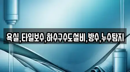 욕실,타일보수,하수구수도설비,방수,누수탐지