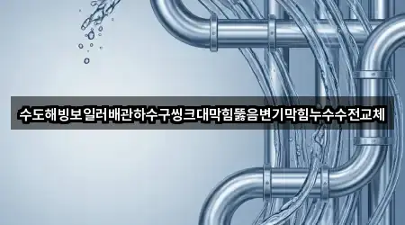 수도해빙보일러배관하수구씽크대막힘뚫음변기막힘누수수전교체