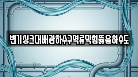 변기싱크대배관하수구역류막힘뚫음하수도