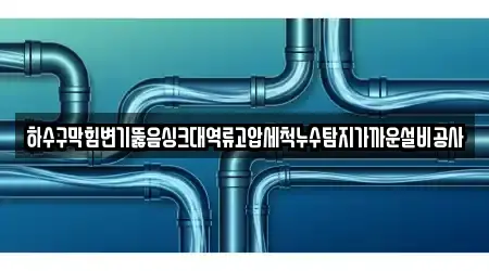 하수구막힘변기뚫음싱크대역류고압세척누수탐지가까운설비공사