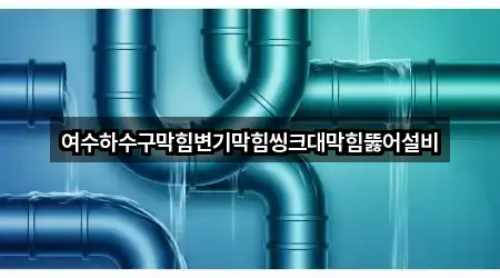 여수하수구막힘변기막힘씽크대막힘뚫어설비