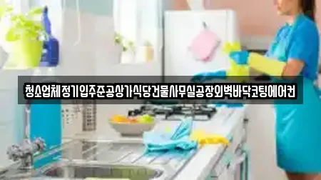 청소업체정기입주준공상가식당건물사무실공장외벽바닥코팅에어컨